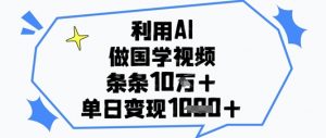 利用AI做国学视频,条条点赞10w+,单日变现1k+-虚拟资源库