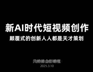 AI新时代短视频创作2025年3月新课,颠覆式的创新人人都是天才策划-虚拟资源库