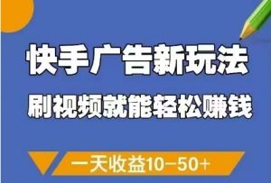 快手广告新玩法，刷视频就能轻松挣钱，一天收益10-50+-虚拟资源库