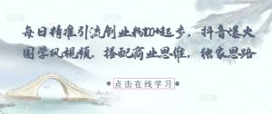 每日精准引流创业粉100+起步,抖音爆火国学风视频,搭配商业思维,独家思路-虚拟资源库