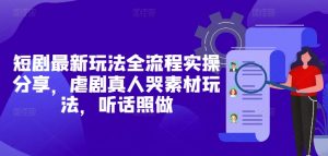 短剧最新玩法全流程实操分享，虐剧真人哭素材玩法，听话照做-虚拟资源库