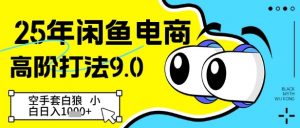 25年闲鱼电商高阶打法9.0,空手套白狼,小白日入几张-虚拟资源库