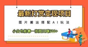 最新打赏变现项目,图片搬运搭配AI玩法,小白也能靠一张图日入5张-虚拟资源库