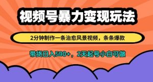 视频号暴力变现玩法,2分钟制作一条治愈风景视频,条条爆款,挂橱窗带货日入多张,2天起号小白可做-虚拟资源库