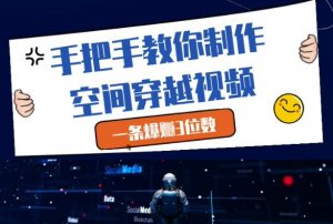 手把手教你制作空间穿越视频,一条爆挣3位数-虚拟资源库