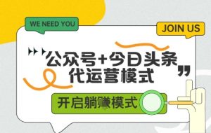 公众号+今日头条双代运营，收益可观，有账号就行，单日稳定变现多张【揭秘】-虚拟资源库