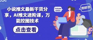 小说推文最新干货分享,AI推文进阶课,万能控图技术-虚拟资源库