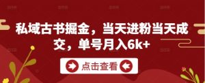 私域古书掘金,当天进粉当天成交,单号月入6k+-虚拟资源库