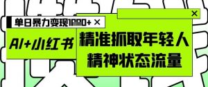 AI+小红书图文,精准抓取年轻人精神状态流量,单日暴力变现多张-虚拟资源库