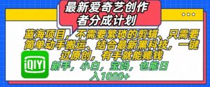 最新爱奇艺创作者分成计划，不需要繁琐的剪辑，只需要简单动手搬运，一键过原创，有手就能做-虚拟资源库