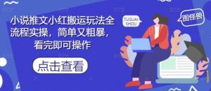小说推文小红搬运玩法全流程实操，简单又粗暴，看完即可操作-虚拟资源库