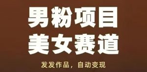 男粉项目美女赛道，发发作品，轻松获流自动变现-虚拟资源库