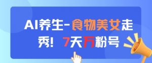 AI养生新玩法,食物美女走秀,7天万粉号-虚拟资源库