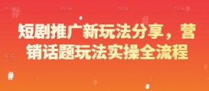 短剧推广新玩法分享，营销话题玩法实操全流程-虚拟资源库