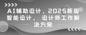 AI辅助设计,2025新版智能设计, 设计师工作解决方案-虚拟资源库