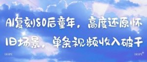 AI复刻80后童年，高度还原怀旧场景，单条视频收入几张-虚拟资源库