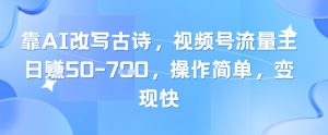 靠AI改写古诗,视频号流量主日入几张,操作简单,变现快-虚拟资源库
