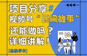 视频号“民间故事”是什么?还能不能做?怎么做?详细讲解-虚拟资源库