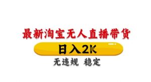 淘宝无人直播带货【最新】,日入2K,独家技术,无违规无封号,长期稳定,操作简单【揭秘】-虚拟资源库