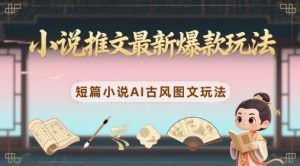 小说推文最新爆款玩法,短篇小说AI古风图文玩法-虚拟资源库