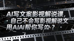 AI写文案影视解说课,自己不会写影视解说文案怎么办?用AI帮你写-虚拟资源库