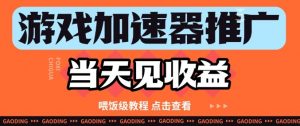 游戏加速器推广项目当天见收益,纯干货喂饭级教程分享-虚拟资源库