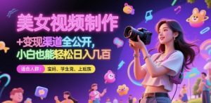 美女视频制作 + 变现渠道全公开，小白也能轻松日入几张【揭秘】-虚拟资源库