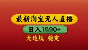 【最新】淘宝无人直播带货,独家技术,日入几张,不违规不封号,操作简单【揭秘】-虚拟资源库