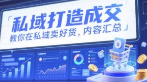 私域打造成交,教你在私域卖好货,内容汇总-虚拟资源库