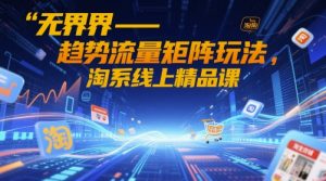 无界-趋势流量矩阵玩法,淘系线上精品课-虚拟资源库