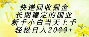 快递回收掘金项目，长期稳定的副业，新手小白当天上手，轻松日入1k+【揭秘】-虚拟资源库