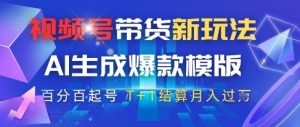视频号带货新玩法，AI生成，百分百原创爆款模版，百分百起号，高佣商品T+1结算月入过W【揭秘】-虚拟资源库