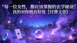 每一位女性,都应该掌握的玄学秘诀 ,真的对你极有好处【付费文章】-虚拟资源库