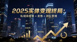 2025实体变现终局:私域高客单+发售+团队管理-虚拟资源库