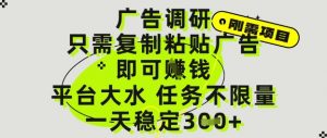 广告调研项目，只需复制粘贴广告即可挣钱，平台大水，任务不限量，一天3张【揭秘】-虚拟资源库