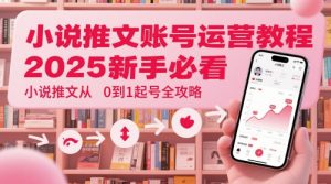 小说推文账号运营起号教程,2025新手必看,小说推文从0到1起号全攻略-虚拟资源库