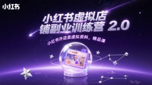 小红书虚拟店铺副业训练营2.0,小红书开店卖虚拟资料,精品课-虚拟资源库