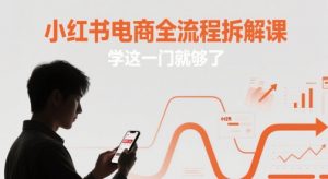 小红书电商全流程拆解课,学这一门就够了-虚拟资源库
