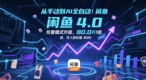 从手动到AI全自动！闲鱼4.0托管模式升级，效率提升10 倍，月入轻松破 8k【揭秘】-虚拟资源库