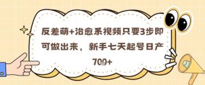 反差萌+治愈系视频只要3步即可做出来，新手七天起号日产7张-虚拟资源库