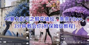 AI暴力起号之鲜花墙绘,条条10w+,3分钟教会你(附保姆级教程)-虚拟资源库