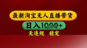 【最新】淘宝无人直播带货，独家技术，日入多张，无违规无封号，操作简单，长期稳定【揭秘】-虚拟资源库