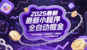 2025最新小程序全自动掘金,48小时见收益,日收益多张,长期稳定,小白宝妈轻松上手【揭秘】-虚拟资源库
