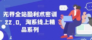 无界全站盈利术密训22.0,淘系线上精品系列-虚拟资源库