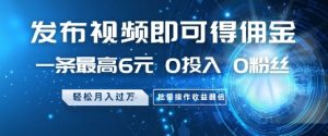发布视频即可得佣金,一条最高6元,0投入 0粉丝 会发视频就行,月入过W,批量操作收益翻倍【揭秘】-虚拟资源库