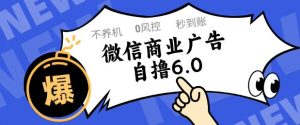 微信商业广告自撸玩法6.0,不养机,0封控,单号50+可矩阵操作【揭秘】-虚拟资源库