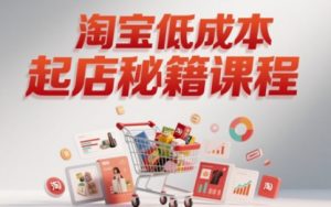 淘宝低成本起店系统课,助你快速起店,实现弯道超车-虚拟资源库