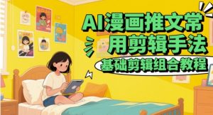 AI漫画推文常用剪辑手法,基础剪辑组合教程-虚拟资源库