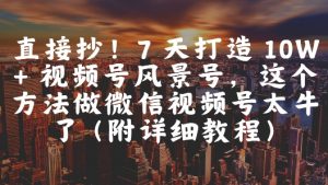 直接抄!7 天打造 10W + 视频号风景号,这个方法做微信视频号太牛了(附详细教程)-虚拟资源库