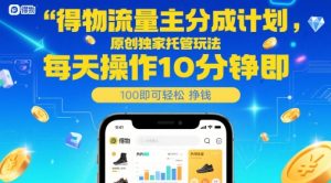 得物流量主分成计划,原创独家托管玩法,每天操作10分钟即可轻松挣米【揭秘】-虚拟资源库